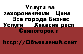 Услуги за захоронениями › Цена ­ 1 - Все города Бизнес » Услуги   . Хакасия респ.,Саяногорск г.